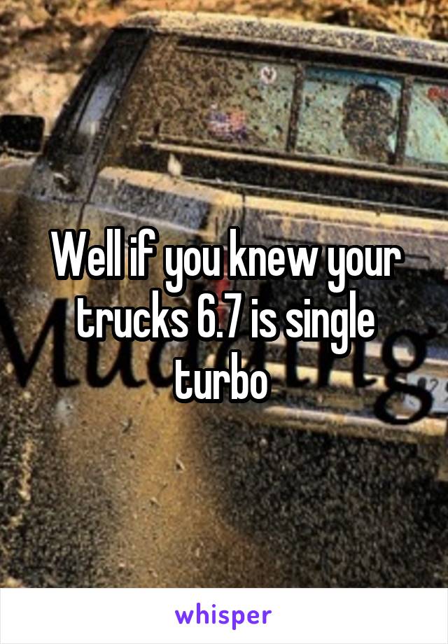 Well if you knew your trucks 6.7 is single turbo 