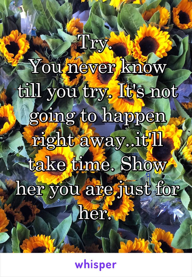 Try. 
You never know till you try. It's not going to happen right away..it'll take time. Show her you are just for her. 
