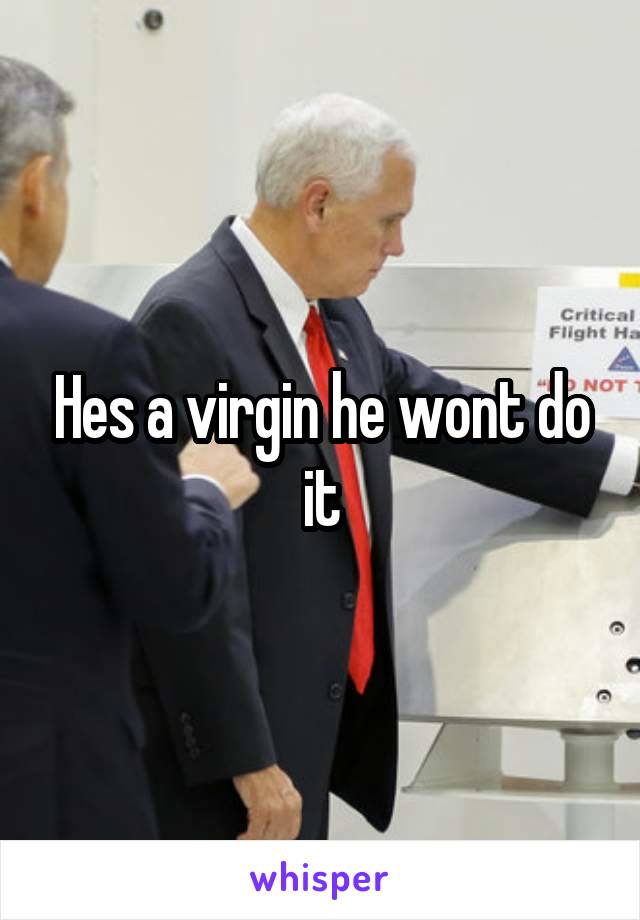 Hes a virgin he wont do it