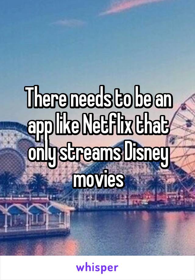 There needs to be an app like Netflix that only streams Disney movies