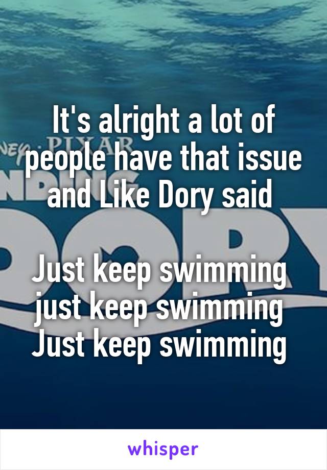 It's alright a lot of people have that issue and Like Dory said 

Just keep swimming 
just keep swimming 
Just keep swimming 