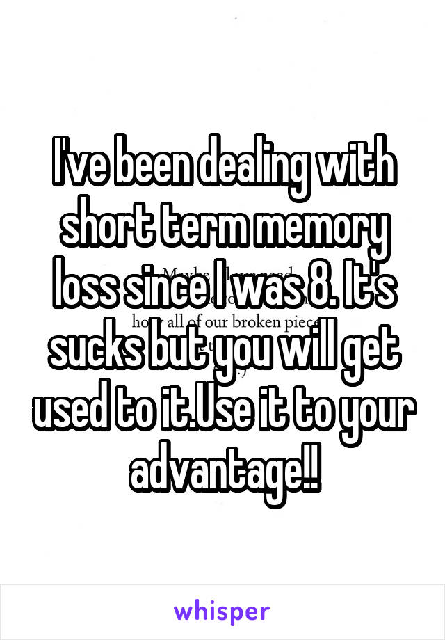 I've been dealing with short term memory loss since I was 8. It's sucks but you will get used to it.Use it to your advantage!!