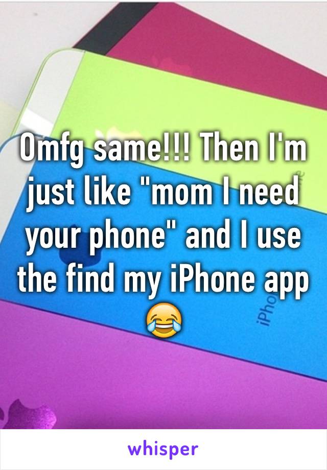 Omfg same!!! Then I'm just like "mom I need your phone" and I use the find my iPhone app 😂