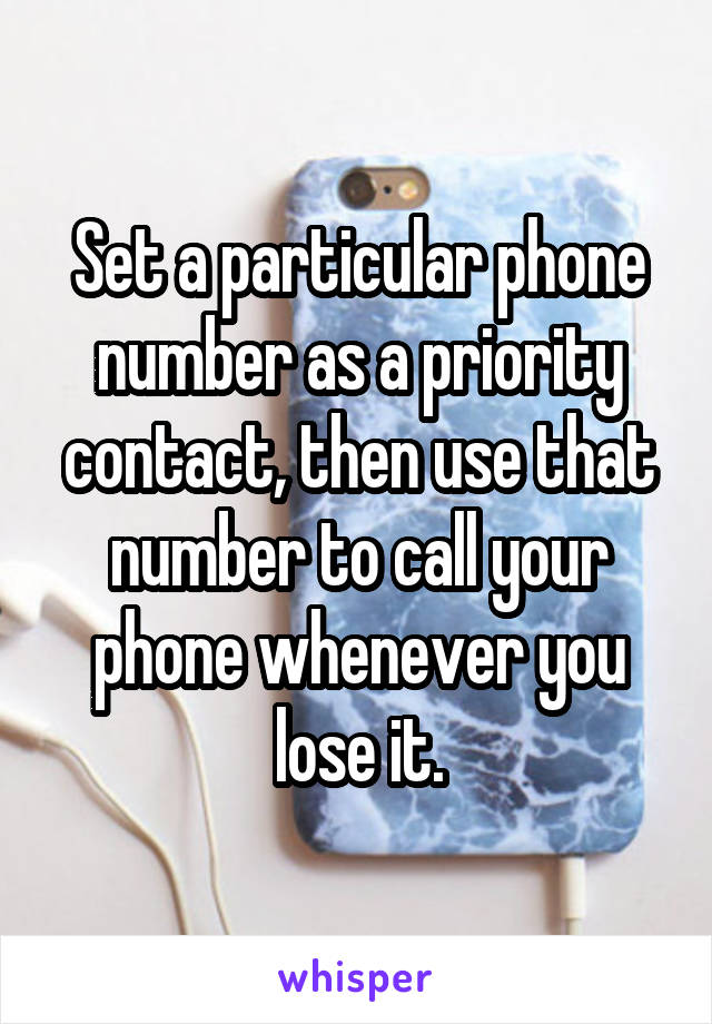 Set a particular phone number as a priority contact, then use that number to call your phone whenever you lose it.