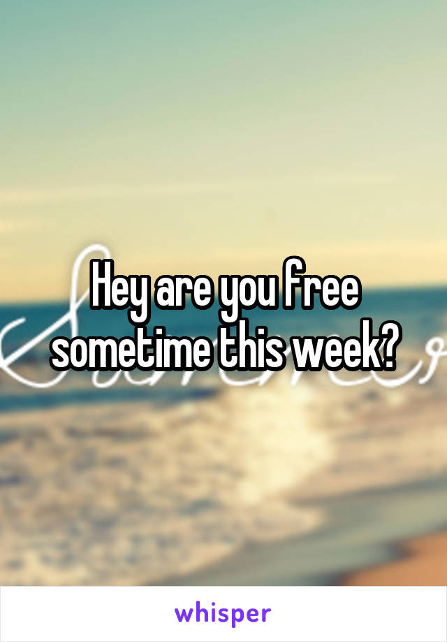 Hey are you free sometime this week?