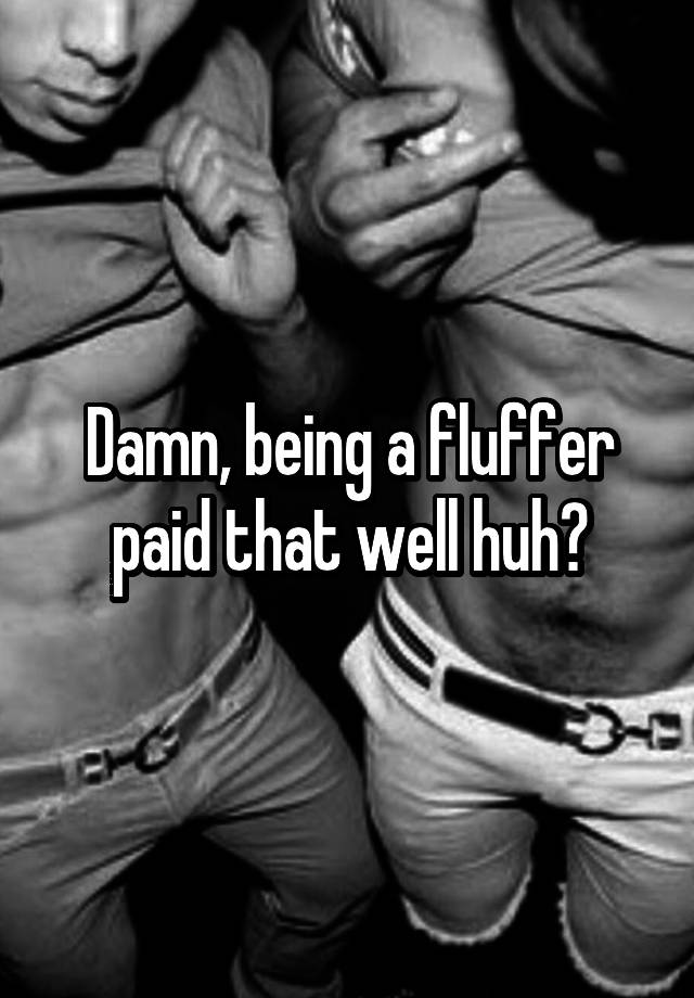 Damn Being A Fluffer Paid That Well Huh