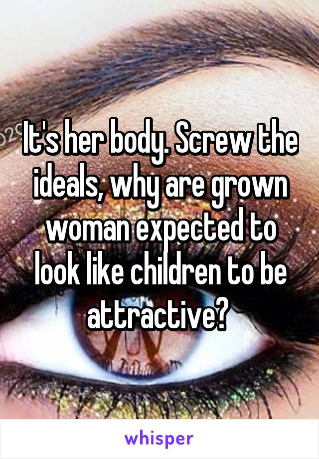 It's her body. Screw the ideals, why are grown woman expected to look like children to be attractive? 