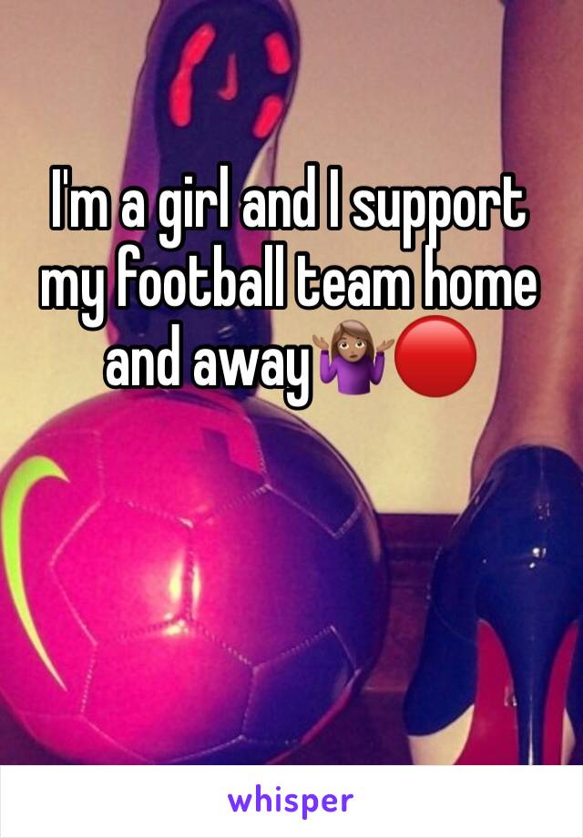 I'm a girl and I support my football team home and away🤷🏽‍♀️🔴