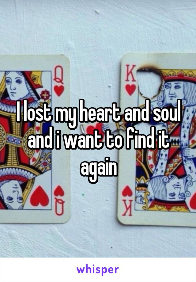 I lost my heart and soul and i want to find it again