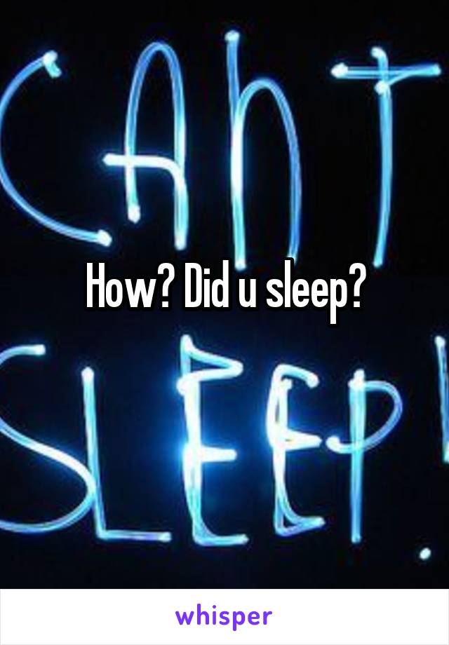 How? Did u sleep?

