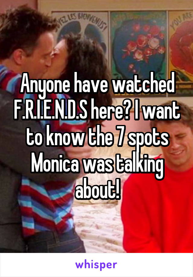 Anyone have watched F.R.I.E.N.D.S here? I want to know the 7 spots Monica was talking about!