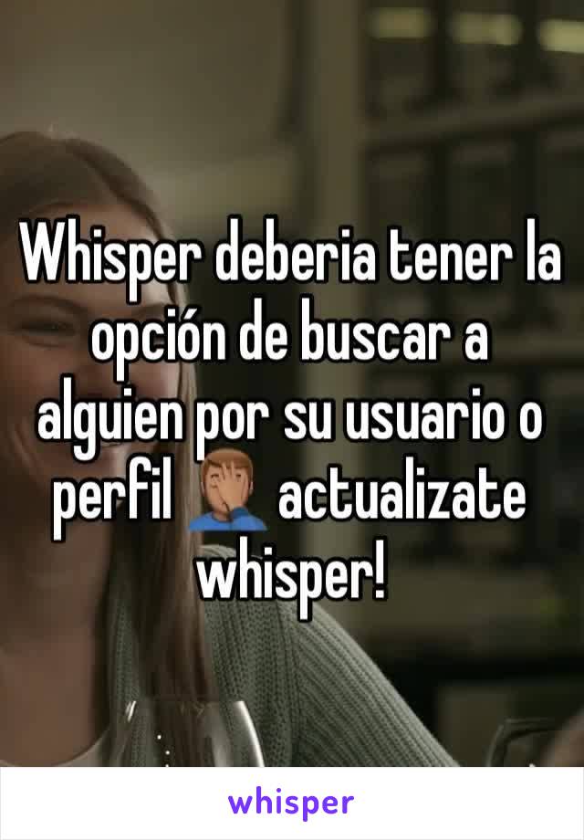 Whisper deberia tener la opción de buscar a alguien por su usuario o perfil 🤦🏽‍♂️ actualizate whisper!
