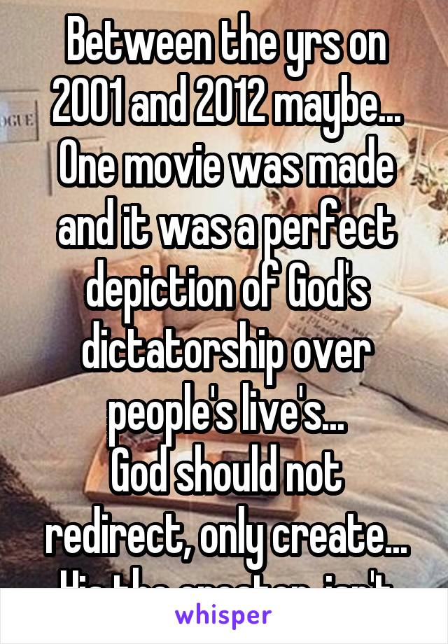 Between the yrs on 2001 and 2012 maybe... One movie was made and it was a perfect depiction of God's dictatorship over people's live's...
God should not redirect, only create... His the creator, isn't