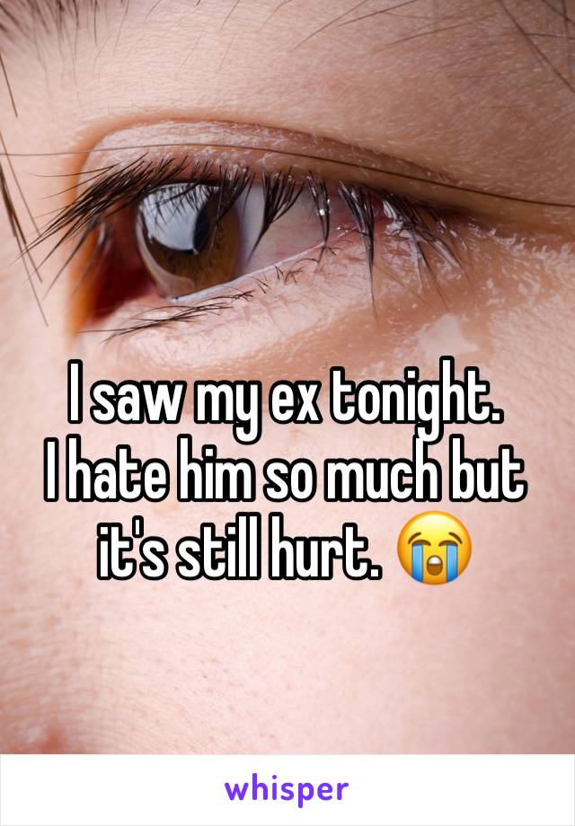 I saw my ex tonight. 
I hate him so much but it's still hurt. 😭
