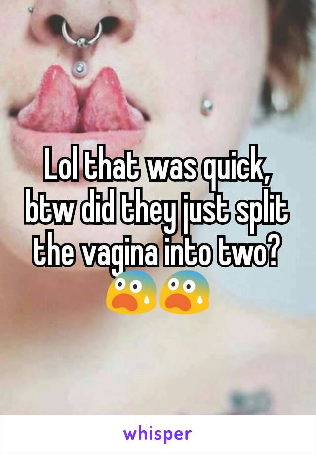 Lol that was quick, btw did they just split the vagina into two? 😨😨