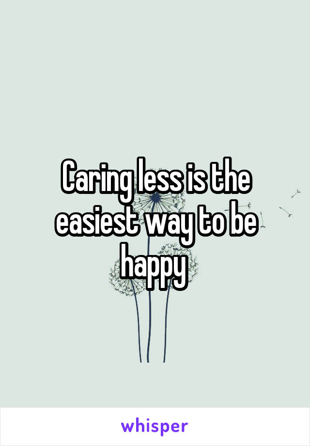 Caring less is the easiest way to be happy 