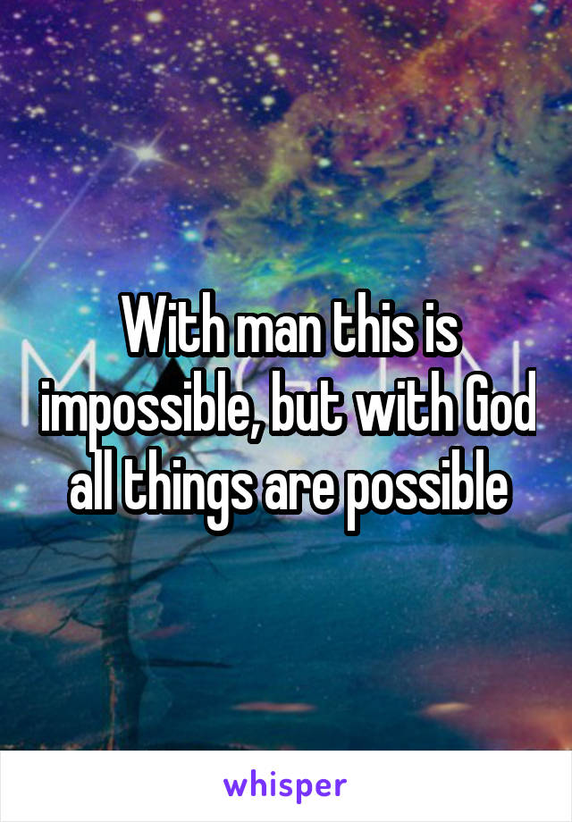 With man this is impossible, but with God all things are possible