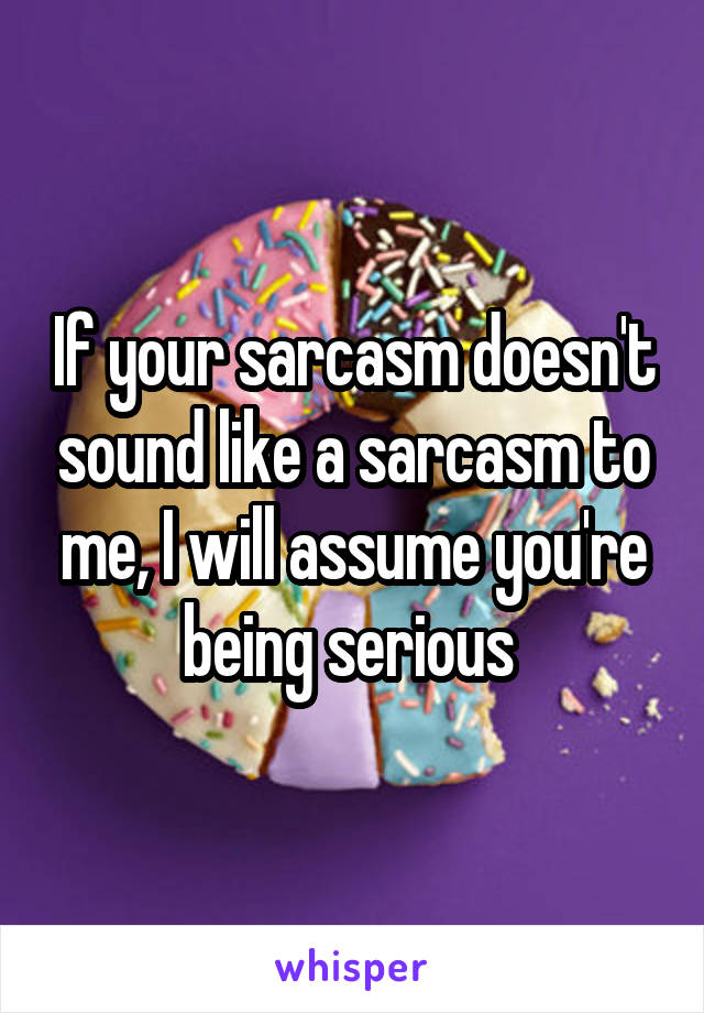 If your sarcasm doesn't sound like a sarcasm to me, I will assume you're being serious 