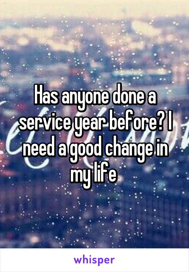 Has anyone done a service year before? I need a good change in my life 