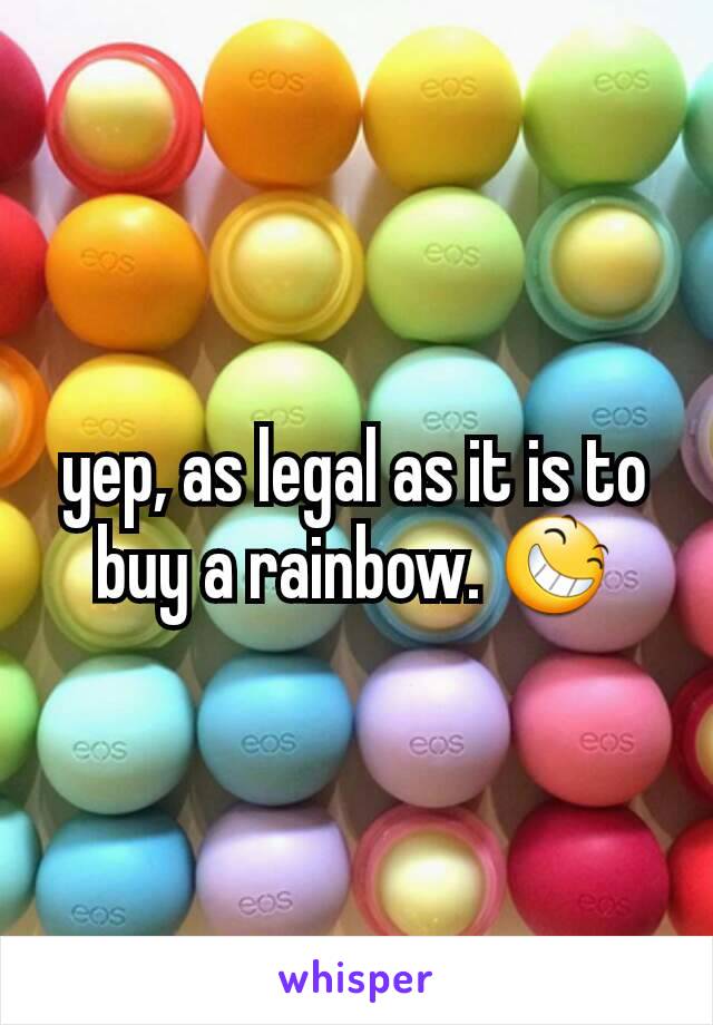 yep, as legal as it is to buy a rainbow. 😆