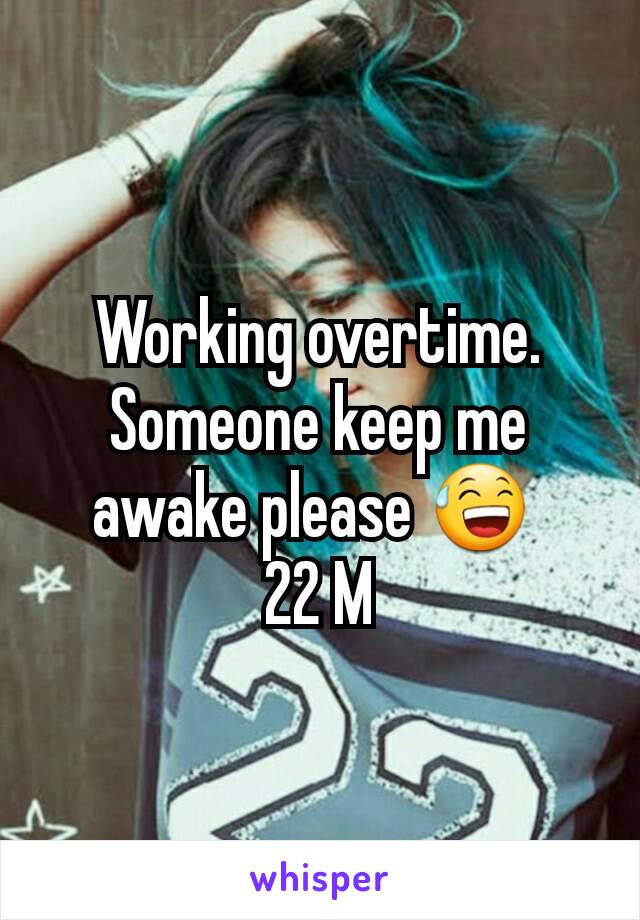 Working overtime. Someone keep me awake please 😅 
22 M