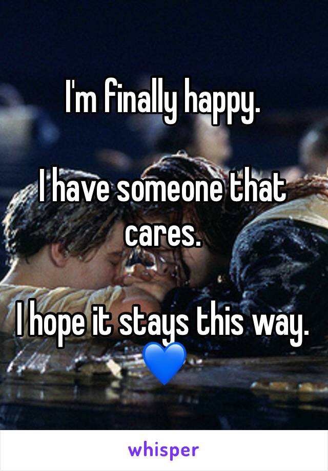 I'm finally happy.

I have someone that cares.

I hope it stays this way. 💙