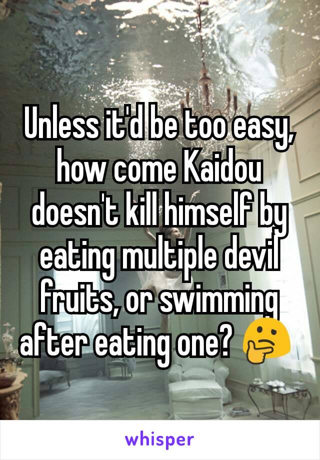 Unless it'd be too easy, how come Kaidou doesn't kill himself by eating multiple devil fruits, or swimming after eating one? 🤔 