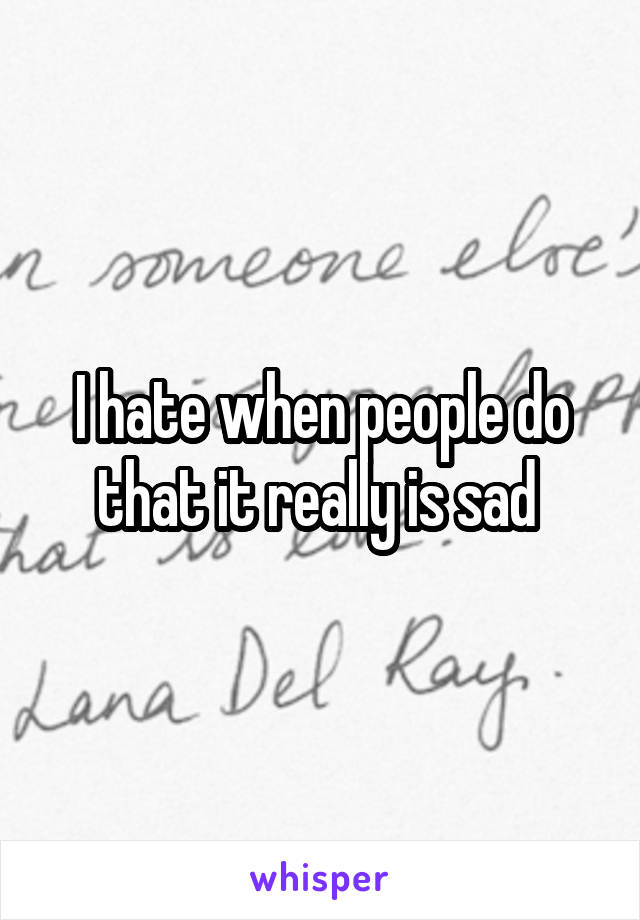 I hate when people do that it really is sad 