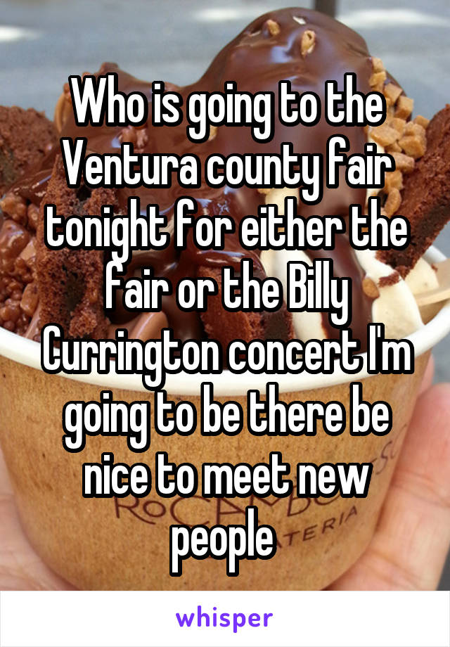 Who is going to the Ventura county fair tonight for either the fair or the Billy Currington concert I'm going to be there be nice to meet new people 