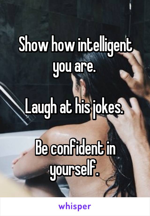 Show how intelligent you are. 

Laugh at his jokes. 

Be confident in yourself. 