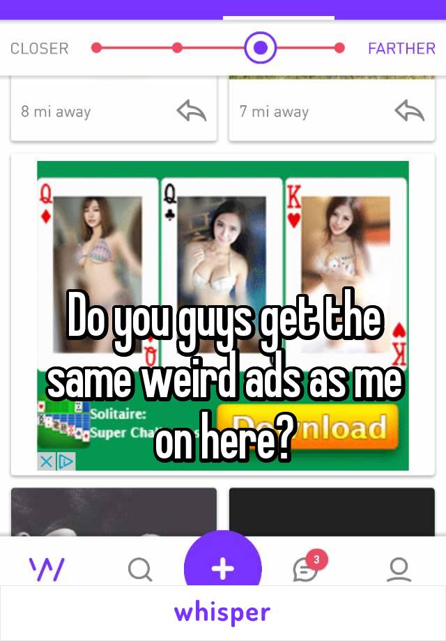 

Do you guys get the same weird ads as me on here?