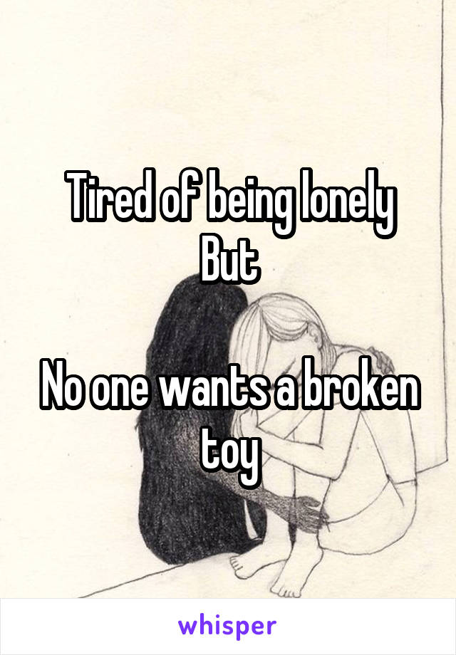 Tired of being lonely
But

No one wants a broken toy