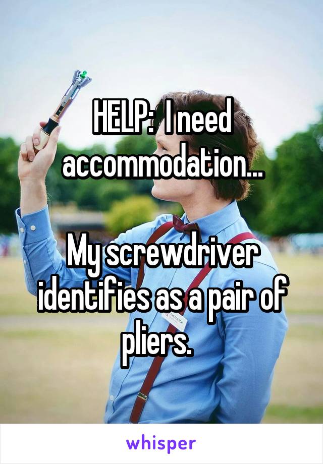 HELP:  I need accommodation...

My screwdriver identifies as a pair of pliers.  