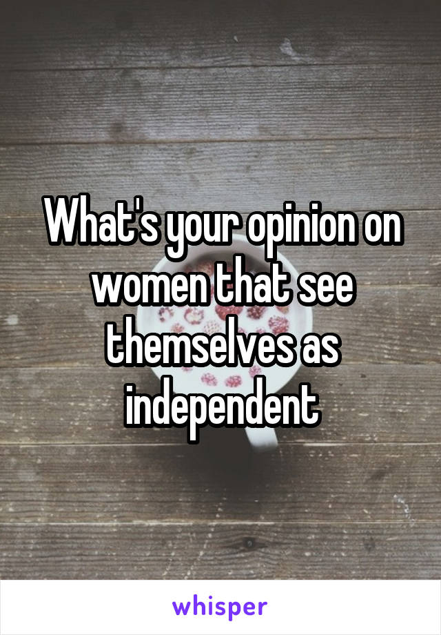 What's your opinion on women that see themselves as independent