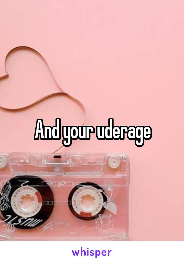 And your uderage