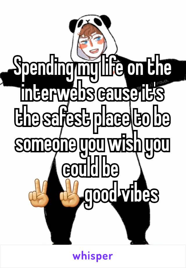 Spending my life on the interwebs cause it's the safest place to be someone you wish you could be 
✌✌good vibes 