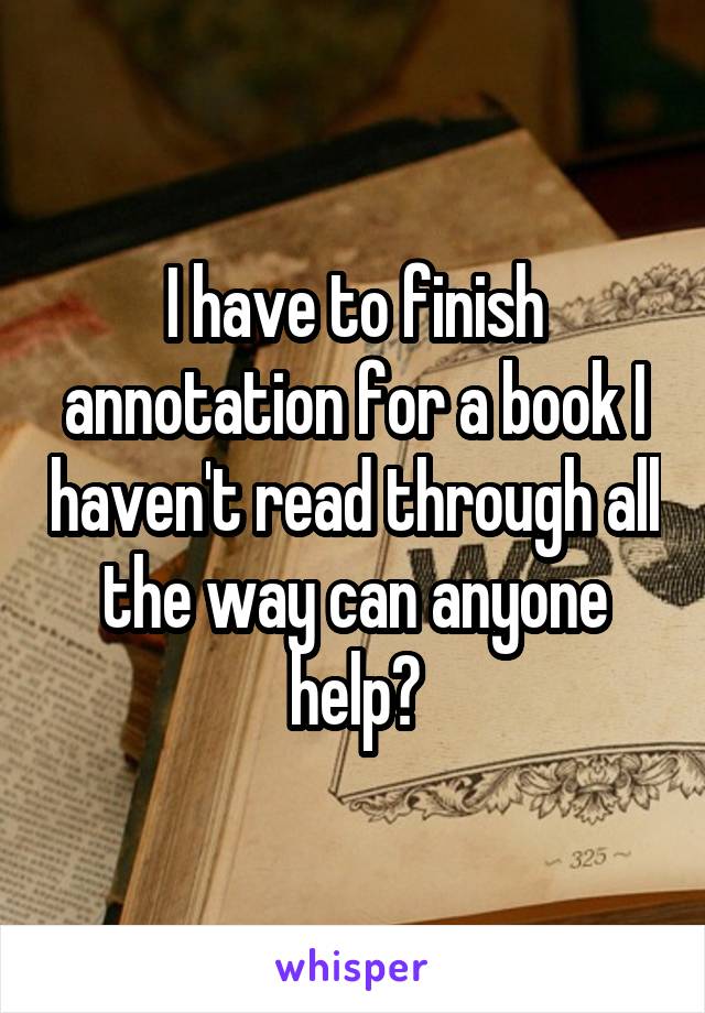 I have to finish annotation for a book I haven't read through all the way can anyone help?