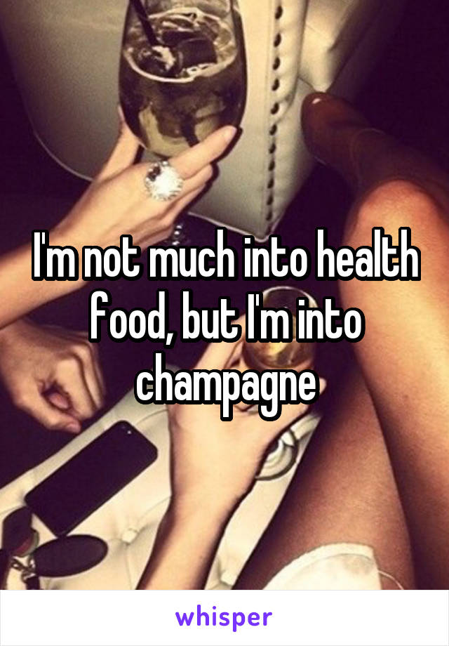 I'm not much into health food, but I'm into champagne