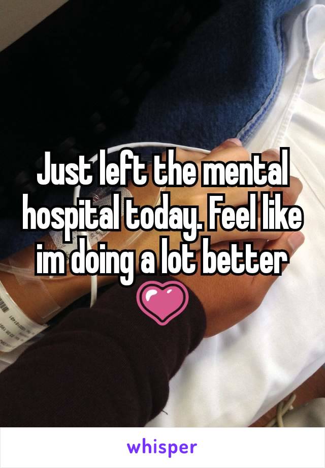 Just left the mental hospital today. Feel like im doing a lot better 💗