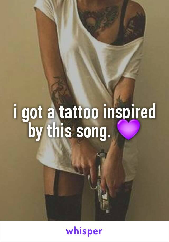 i got a tattoo inspired by this song. 💜