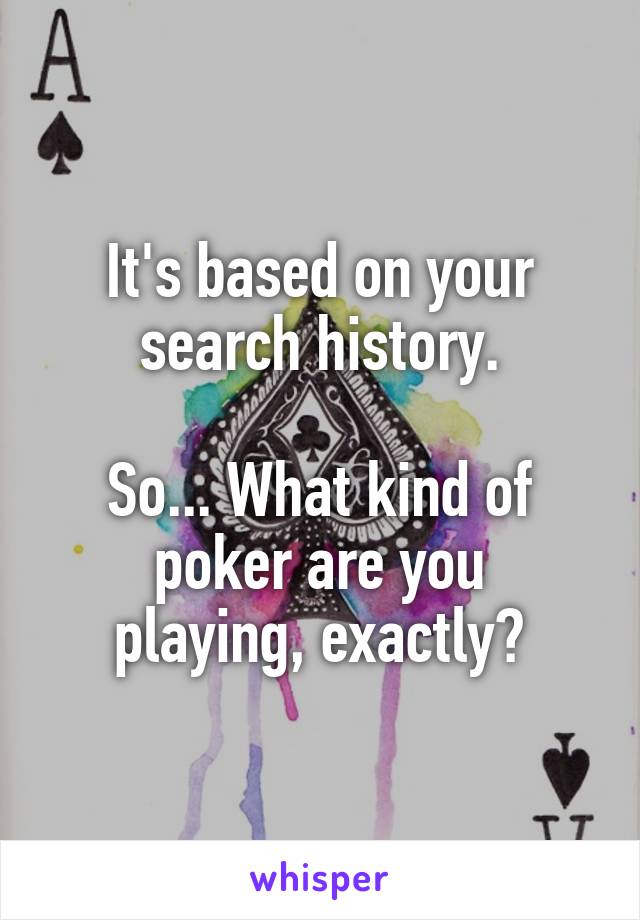 It's based on your search history.

So... What kind of poker are you
playing, exactly?