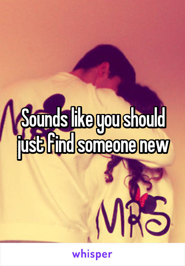 Sounds like you should just find someone new