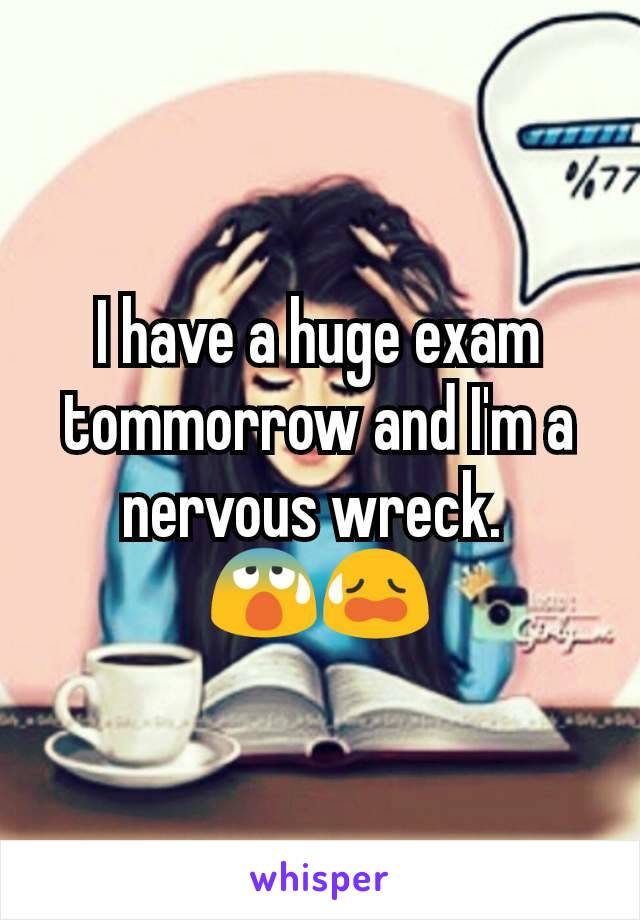 I have a huge exam tommorrow and I'm a nervous wreck. 
😰😥
