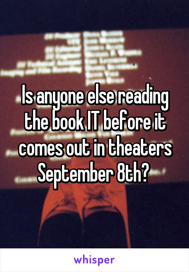 Is anyone else reading the book IT before it comes out in theaters September 8th? 
