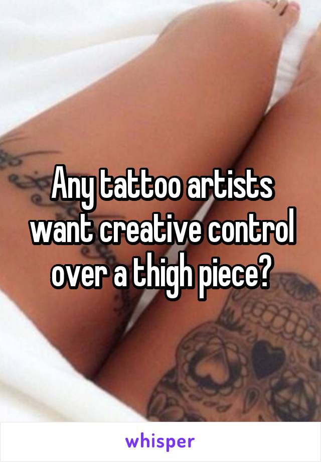 Any tattoo artists want creative control over a thigh piece?