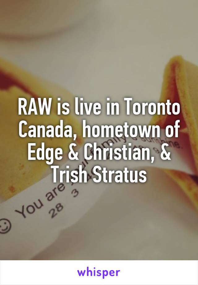 RAW is live in Toronto Canada, hometown of Edge & Christian, & Trish Stratus