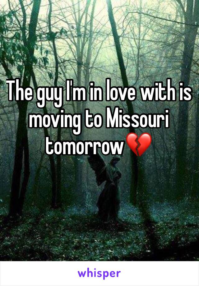 The guy I'm in love with is moving to Missouri tomorrow💔