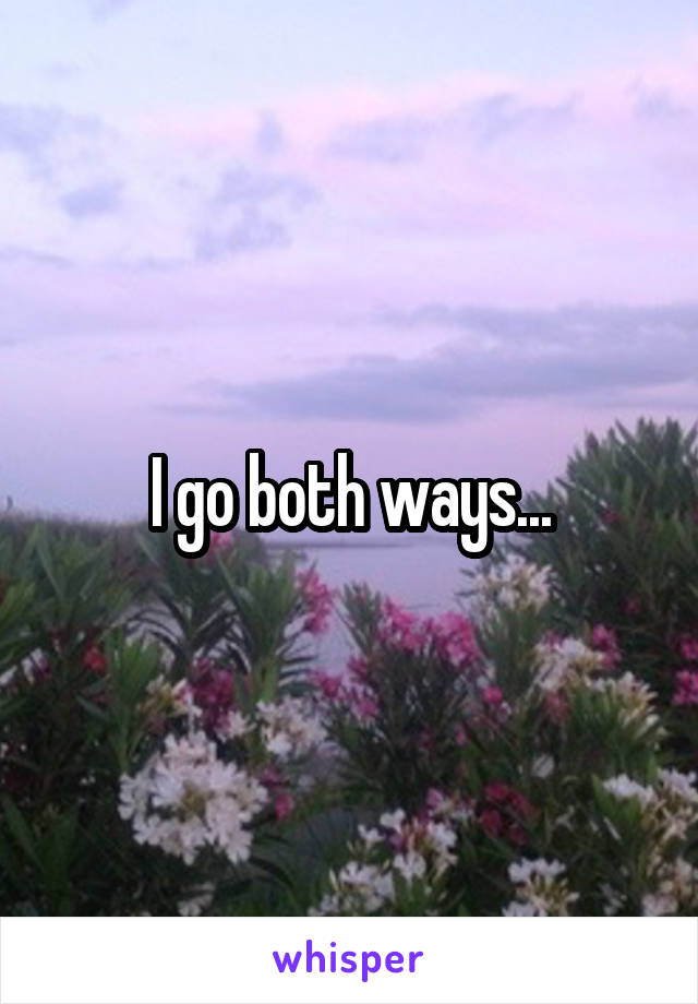 I go both ways...