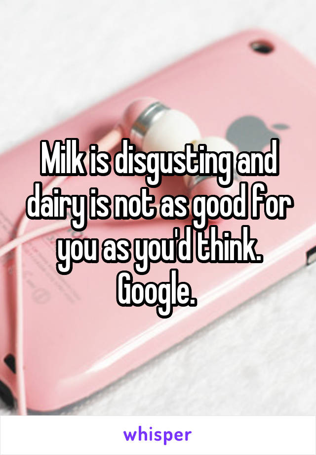 Milk is disgusting and dairy is not as good for you as you'd think. Google. 