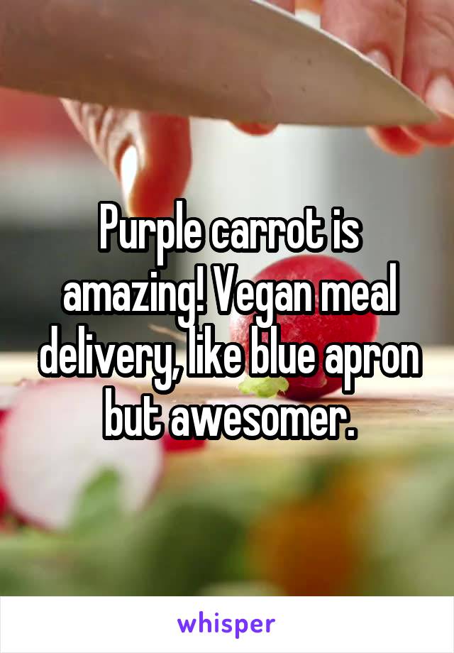 Purple carrot is amazing! Vegan meal delivery, like blue apron but awesomer.